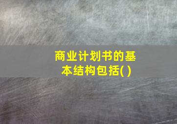 商业计划书的基本结构包括( )